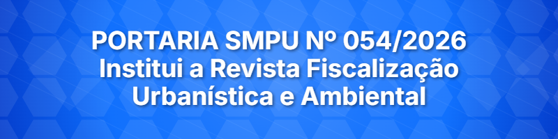 PORTARIA SMPU Nº 054/2026 Institui a Revista Fiscalização Urbanística e Ambiental 