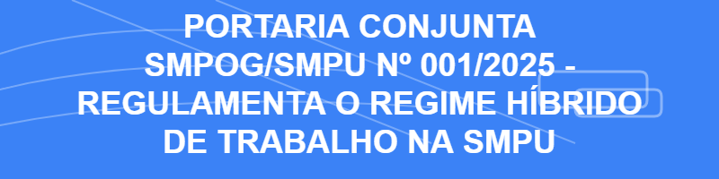 PORTARIA CONJUNTA SMPOG/SMPU Nº 001/2025 - Regulamenta o regime híbrido de trabalho na SMPU